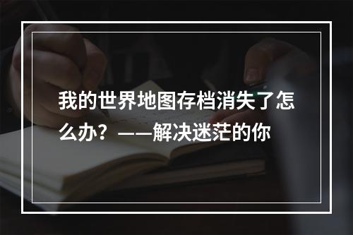 我的世界地图存档消失了怎么办？——解决迷茫的你