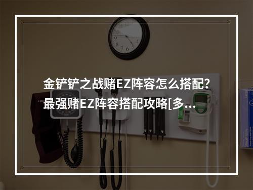 金铲铲之战赌EZ阵容怎么搭配？最强赌EZ阵容搭配攻略[多图]--手游攻略网