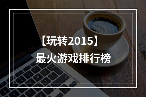 【玩转2015】最火游戏排行榜