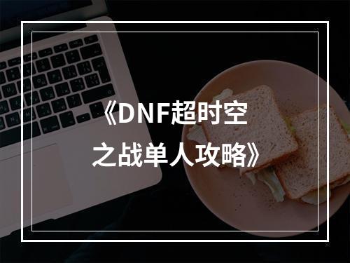 《DNF超时空之战单人攻略》