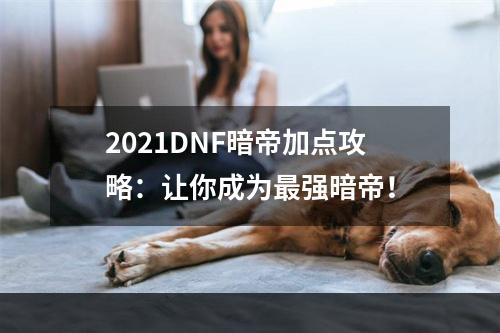 2021DNF暗帝加点攻略：让你成为最强暗帝！