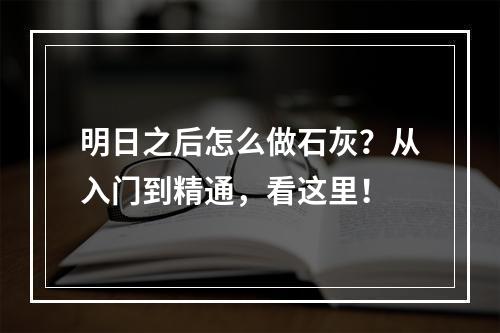 明日之后怎么做石灰？从入门到精通，看这里！