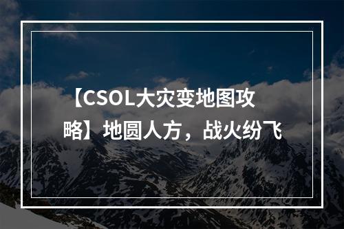 【CSOL大灾变地图攻略】地圆人方，战火纷飞