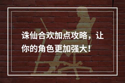 诛仙合欢加点攻略，让你的角色更加强大！