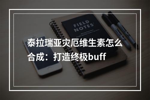 泰拉瑞亚灾厄维生素怎么合成：打造终极buff