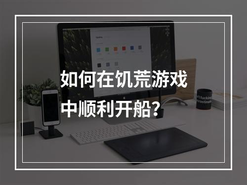 如何在饥荒游戏中顺利开船？