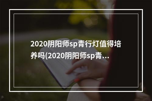 2020阴阳师sp青行灯值得培养吗(2020阴阳师sp青行灯值得培养吗知乎)