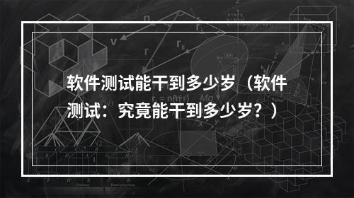 软件测试能干到多少岁（软件测试：究竟能干到多少岁？）