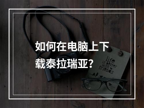 如何在电脑上下载泰拉瑞亚？