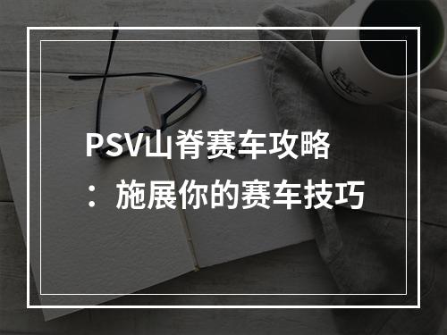 PSV山脊赛车攻略：施展你的赛车技巧