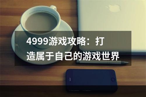 4999游戏攻略：打造属于自己的游戏世界