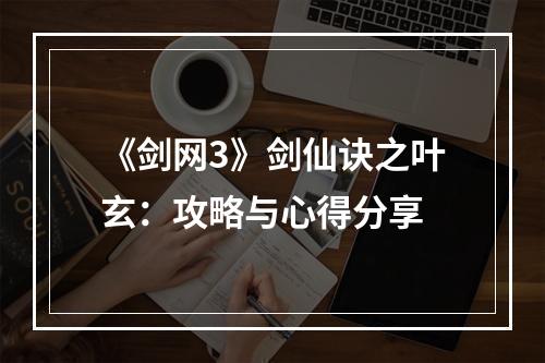 《剑网3》剑仙诀之叶玄：攻略与心得分享