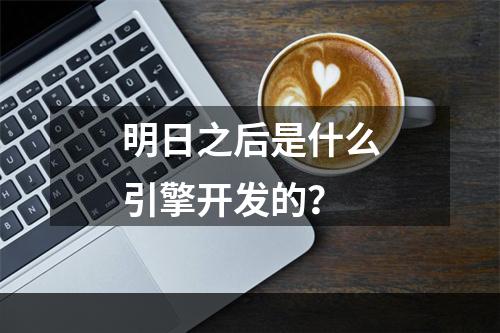 明日之后是什么引擎开发的？