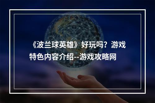 《波兰球英雄》好玩吗？游戏特色内容介绍--游戏攻略网