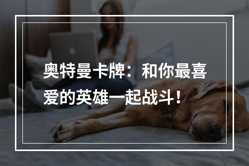 奥特曼卡牌：和你最喜爱的英雄一起战斗！