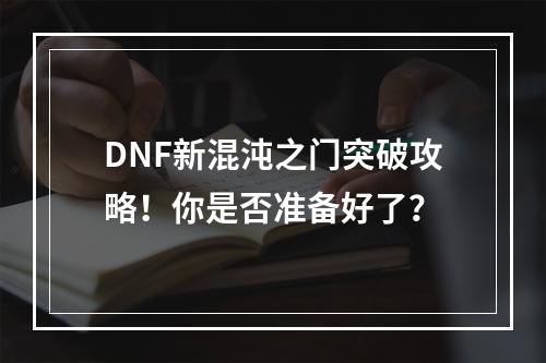 DNF新混沌之门突破攻略！你是否准备好了？