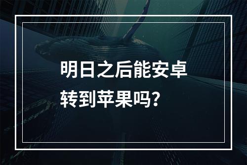 明日之后能安卓转到苹果吗？