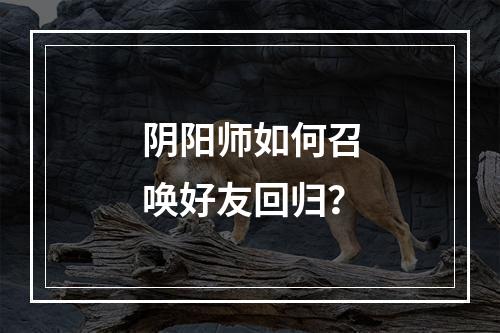 阴阳师如何召唤好友回归？