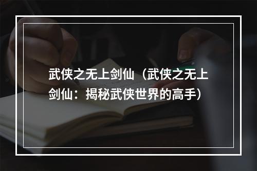 武侠之无上剑仙（武侠之无上剑仙：揭秘武侠世界的高手）