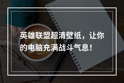 英雄联盟超清壁纸，让你的电脑充满战斗气息！