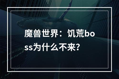 魔兽世界：饥荒boss为什么不来？