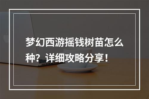 梦幻西游摇钱树苗怎么种？详细攻略分享！