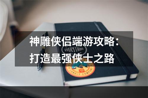 神雕侠侣端游攻略：打造最强侠士之路