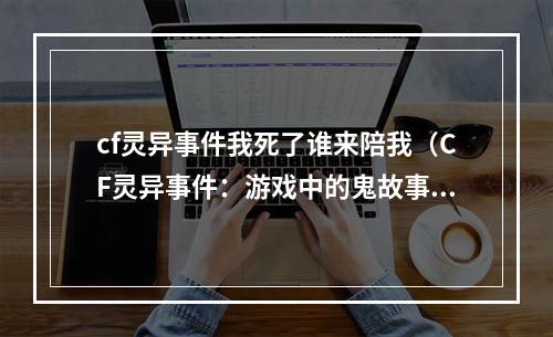 cf灵异事件我死了谁来陪我（CF灵异事件：游戏中的鬼故事）