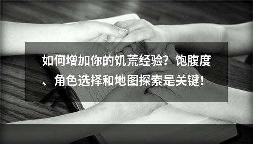 如何增加你的饥荒经验？饱腹度、角色选择和地图探索是关键！