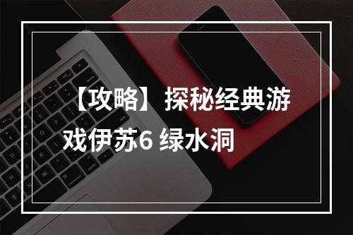 【攻略】探秘经典游戏伊苏6 绿水洞