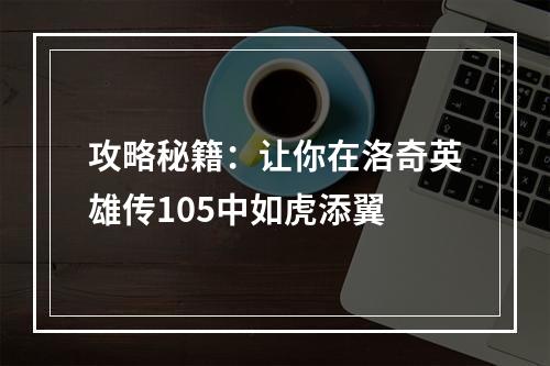 攻略秘籍：让你在洛奇英雄传105中如虎添翼