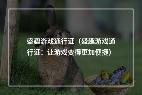 盛趣游戏通行证（盛趣游戏通行证：让游戏变得更加便捷）