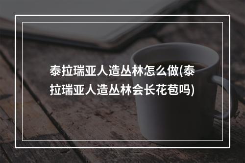 泰拉瑞亚人造丛林怎么做(泰拉瑞亚人造丛林会长花苞吗)