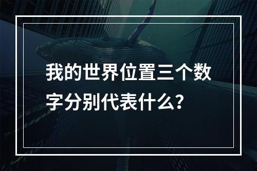 我的世界位置三个数字分别代表什么？