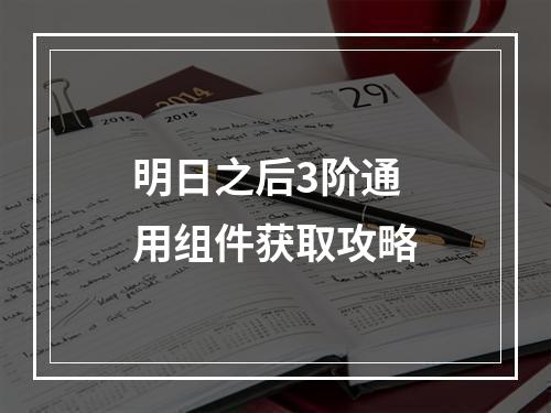 明日之后3阶通用组件获取攻略