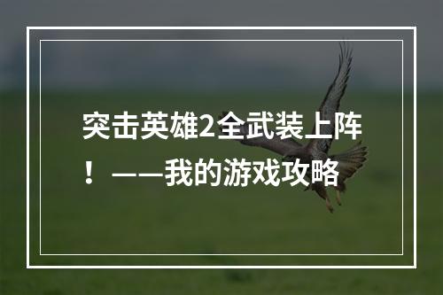 突击英雄2全武装上阵！——我的游戏攻略