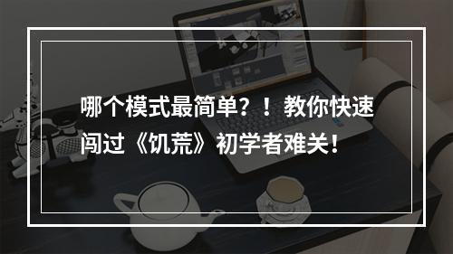 哪个模式最简单？！教你快速闯过《饥荒》初学者难关！