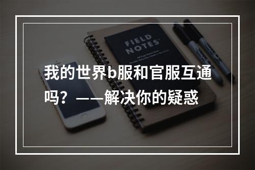 我的世界b服和官服互通吗？——解决你的疑惑