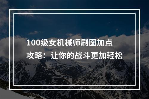 100级女机械师刷图加点攻略：让你的战斗更加轻松