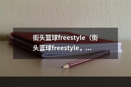 街头篮球freestyle（街头篮球freestyle，花式打球吸睛必备技巧）