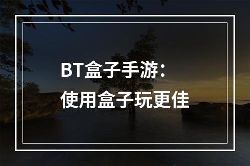 BT盒子手游：使用盒子玩更佳