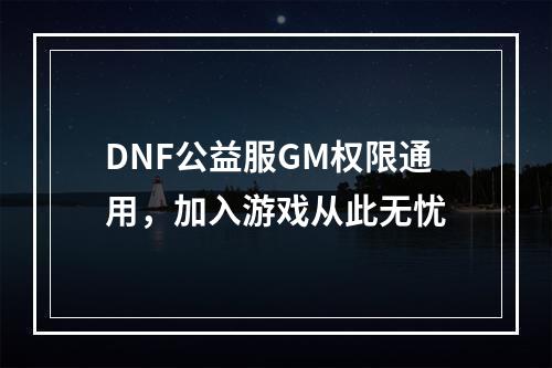 DNF公益服GM权限通用，加入游戏从此无忧