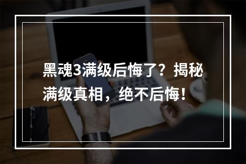 黑魂3满级后悔了？揭秘满级真相，绝不后悔！