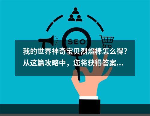 我的世界神奇宝贝烈焰棒怎么得？从这篇攻略中，您将获得答案！