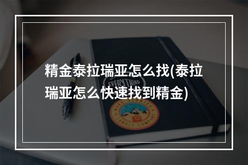 精金泰拉瑞亚怎么找(泰拉瑞亚怎么快速找到精金)