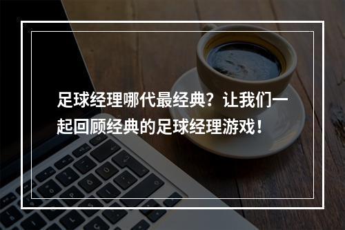 足球经理哪代最经典？让我们一起回顾经典的足球经理游戏！