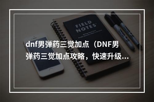 dnf男弹药三觉加点（DNF男弹药三觉加点攻略，快速升级打BOSS必备！）