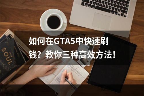 如何在GTA5中快速刷钱？教你三种高效方法！