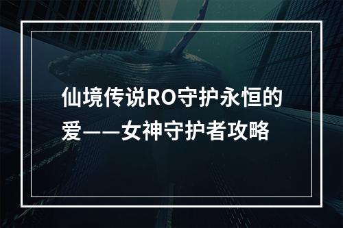 仙境传说RO守护永恒的爱——女神守护者攻略