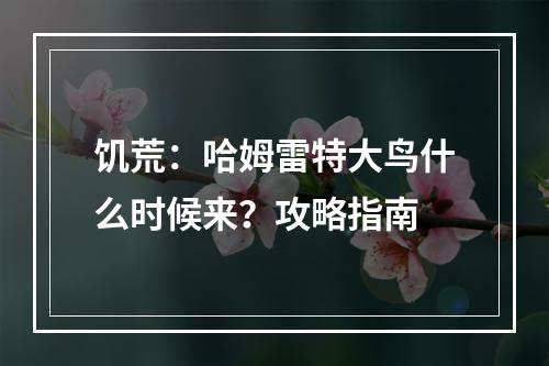 饥荒：哈姆雷特大鸟什么时候来？攻略指南